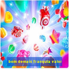 bom demais franquia valor